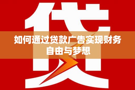 崆峒如何通过贷款广告实现财务自由与梦想