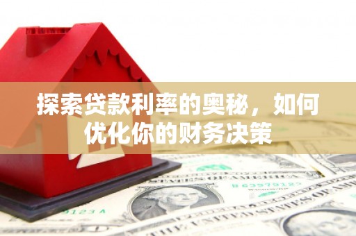 崆峒探索贷款利率的奥秘，如何优化你的财务决策