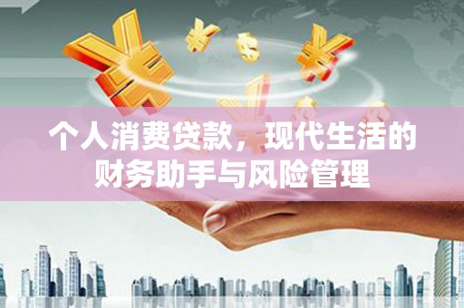 崆峒个人消费贷款，现代生活的财务助手与风险管理