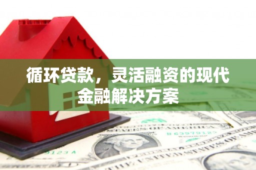 崆峒循环贷款，灵活融资的现代金融解决方案