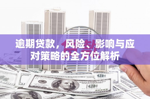 崆峒逾期贷款，风险、影响与应对策略的全方位解析