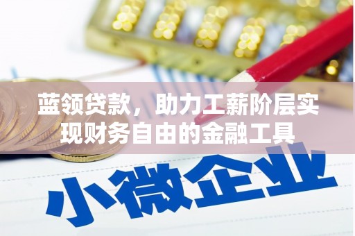 崆峒蓝领贷款，助力工薪阶层实现财务自由的金融工具