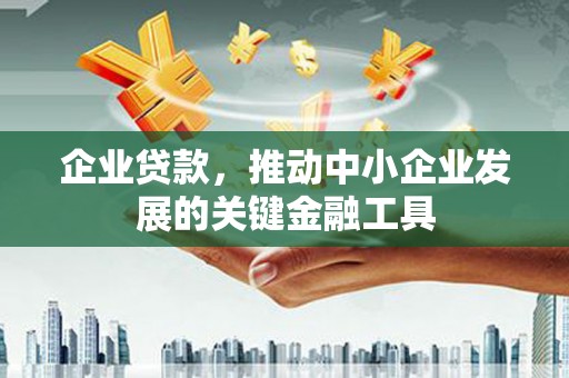 崆峒企业贷款，推动中小企业发展的关键金融工具