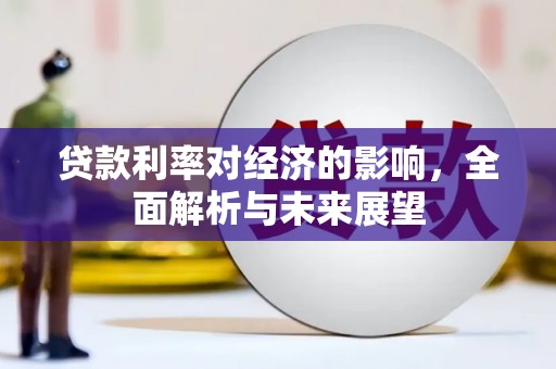 崆峒贷款利率对经济的影响，全面解析与未来展望