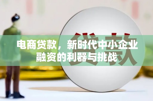 崆峒电商贷款，新时代中小企业融资的利器与挑战