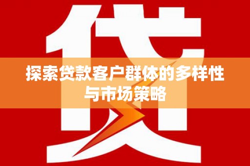 崆峒探索贷款客户群体的多样性与市场策略