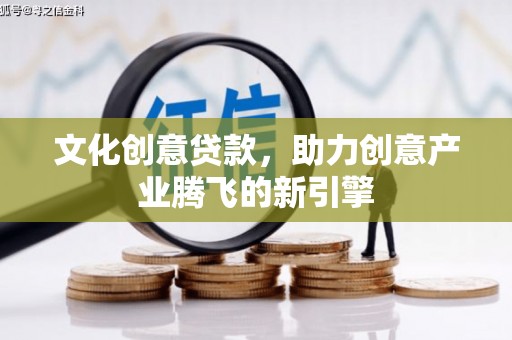 崆峒文化创意贷款，助力创意产业腾飞的新引擎