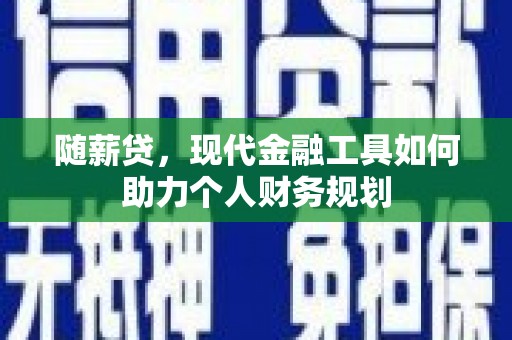 崆峒随薪贷，现代金融工具如何助力个人财务规划