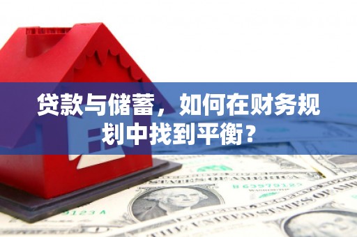崆峒贷款与储蓄，如何在财务规划中找到平衡？