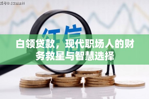 崆峒白领贷款，现代职场人的财务救星与智慧选择