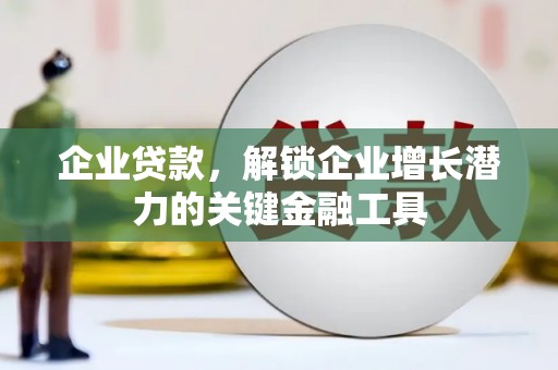 崆峒企业贷款，解锁企业增长潜力的关键金融工具