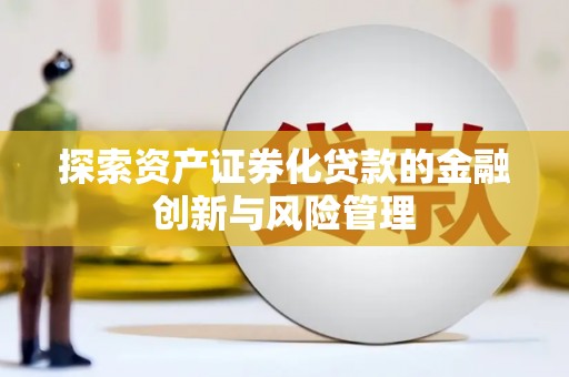 崆峒探索资产证券化贷款的金融创新与风险管理