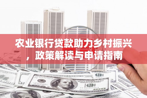 崆峒农业银行贷款助力乡村振兴，政策解读与申请指南