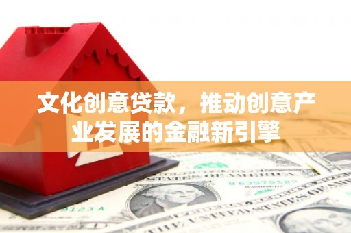 崆峒文化创意贷款，推动创意产业发展的金融新引擎