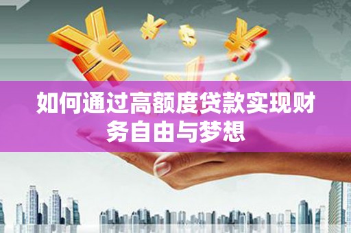崆峒如何通过高额度贷款实现财务自由与梦想