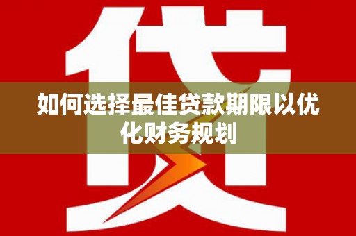崆峒如何选择最佳贷款期限以优化财务规划