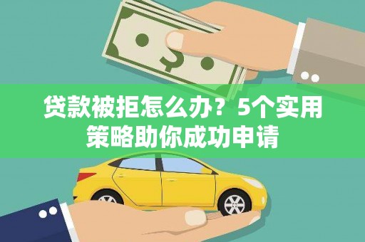 崆峒贷款被拒怎么办？5个实用策略助你成功申请