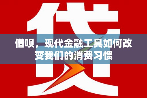 崆峒借呗，现代金融工具如何改变我们的消费习惯