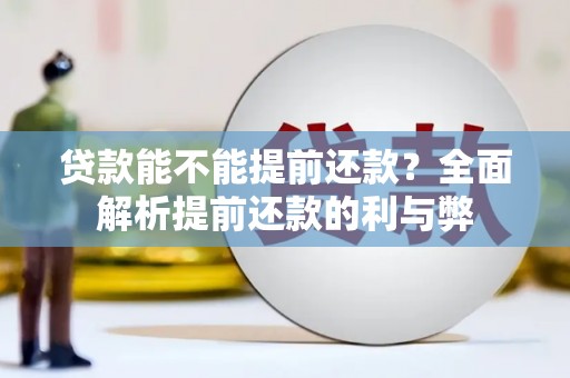 崆峒贷款能不能提前还款？全面解析提前还款的利与弊