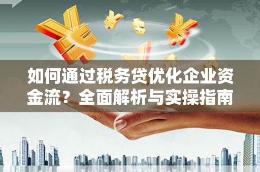 崆峒如何通过税务贷优化企业资金流？全面解析与实操指南