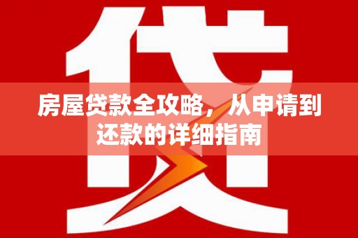 崆峒房屋贷款全攻略，从申请到还款的详细指南