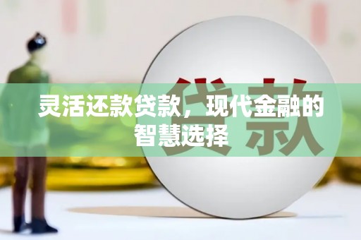 崆峒灵活还款贷款，现代金融的智慧选择