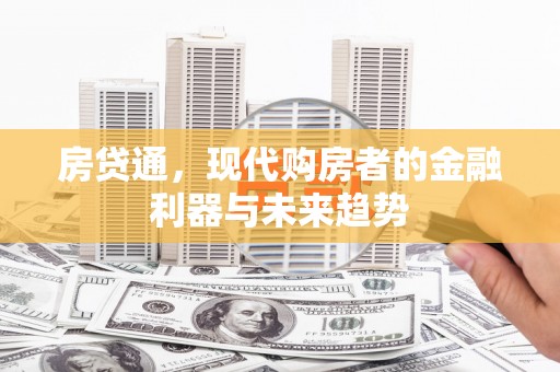 崆峒房贷通，现代购房者的金融利器与未来趋势
