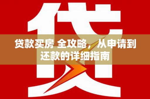 崆峒贷款买房 全攻略，从申请到还款的详细指南