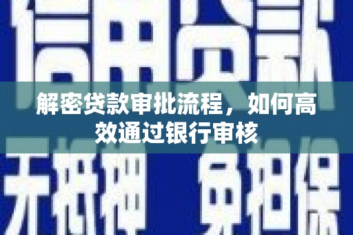 崆峒解密贷款审批流程，如何高效通过银行审核