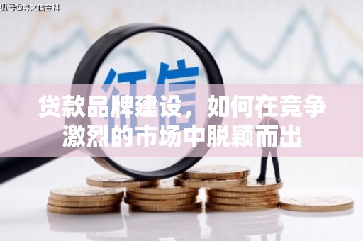 崆峒贷款品牌建设，如何在竞争激烈的市场中脱颖而出