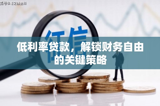 崆峒低利率贷款，解锁财务自由的关键策略