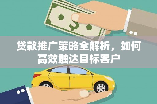 崆峒贷款推广策略全解析，如何高效触达目标客户