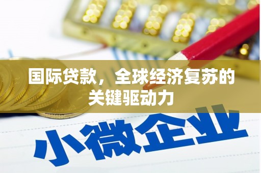 崆峒国际贷款，全球经济复苏的关键驱动力