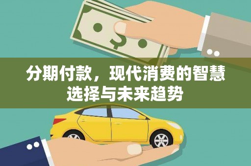崆峒分期付款，现代消费的智慧选择与未来趋势