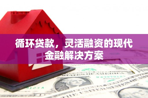 崆峒循环贷款，灵活融资的现代金融解决方案