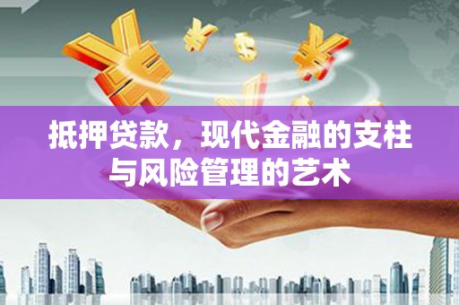 崆峒抵押贷款，现代金融的支柱与风险管理的艺术