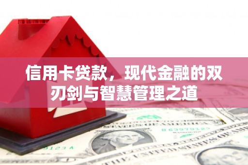 崆峒信用卡贷款，现代金融的双刃剑与智慧管理之道