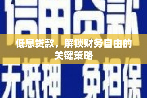 崆峒低息贷款，解锁财务自由的关键策略
