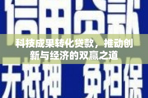 崆峒科技成果转化贷款，推动创新与经济的双赢之道