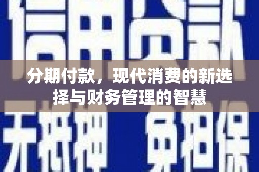 崆峒分期付款，现代消费的新选择与财务管理的智慧
