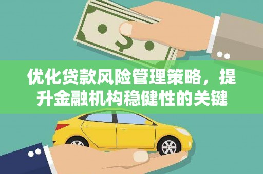 崆峒优化贷款风险管理策略，提升金融机构稳健性的关键