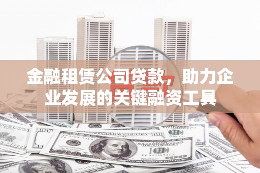 崆峒金融租赁公司贷款，助力企业发展的关键融资工具