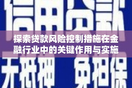 崆峒探索贷款风险控制措施在金融行业中的关键作用与实施策略
