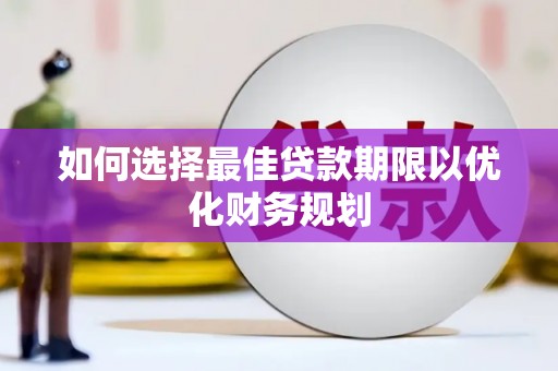 崆峒如何选择最佳贷款期限以优化财务规划