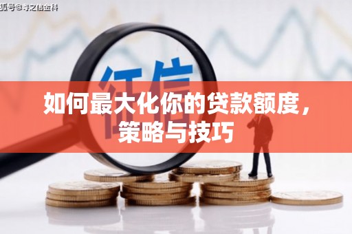 崆峒如何最大化你的贷款额度，策略与技巧