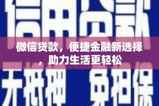 崆峒微信贷款，便捷金融新选择，助力生活更轻松
