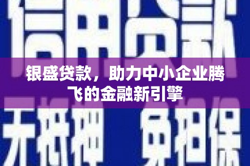 崆峒银盛贷款，助力中小企业腾飞的金融新引擎