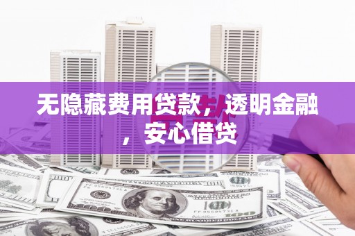 崆峒无隐藏费用贷款，透明金融，安心借贷