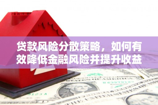 崆峒贷款风险分散策略，如何有效降低金融风险并提升收益