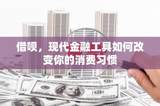 崆峒借呗，现代金融工具如何改变你的消费习惯